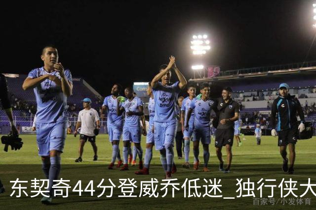 东契奇44分登威乔低迷 独行侠大胜送快船4连败